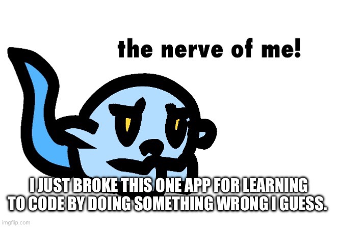 I am so bad at this, that I broke the app lmao | I JUST BROKE THIS ONE APP FOR LEARNING TO CODE BY DOING SOMETHING WRONG I GUESS. | image tagged in hoplash the nerve of me | made w/ Imgflip meme maker