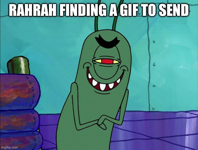 Rahrah unfunny | RAHRAH FINDING A GIF TO SEND | image tagged in scheming plankton | made w/ Imgflip meme maker