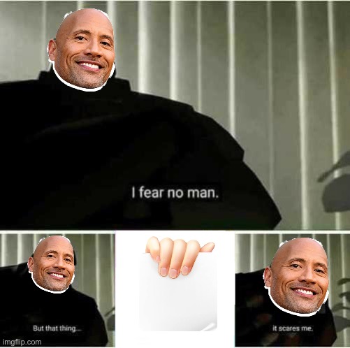 The Rock’s Only Weakness | image tagged in i fear no man | made w/ Imgflip meme maker