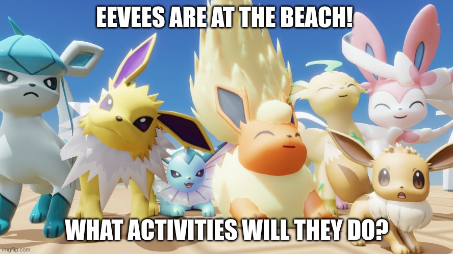 :D | EEVEES ARE AT THE BEACH! WHAT ACTIVITIES WILL THEY DO? | image tagged in eevee | made w/ Imgflip meme maker