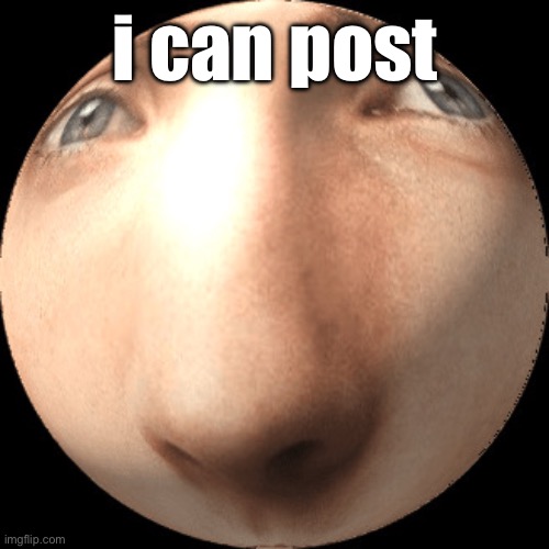 dark times are upon us | i can post | image tagged in logan ball | made w/ Imgflip meme maker