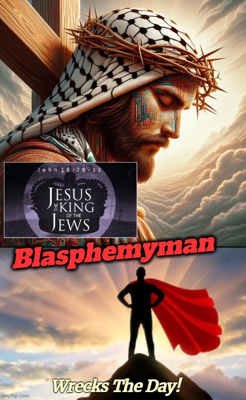 'King Of The Jews' was the Romans mocking the Jews as they carried out their wishes | Blasphemyman; Wrecks The Day! | image tagged in blasphemy,funny,religion | made w/ Imgflip meme maker