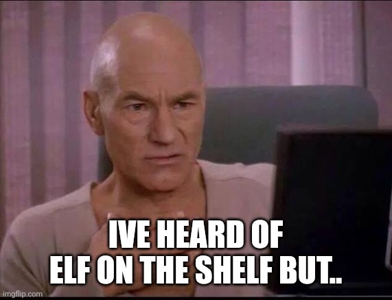 Pearl clutch jean luc | IVE HEARD OF ELF ON THE SHELF BUT.. | image tagged in pearl clutch jean luc | made w/ Imgflip meme maker