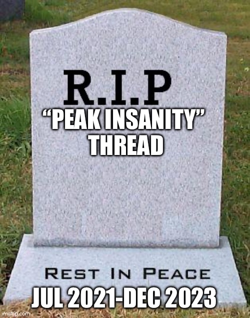 RIP headstone | “PEAK INSANITY” 
THREAD; JUL 2021-DEC 2023 | image tagged in rip headstone | made w/ Imgflip meme maker