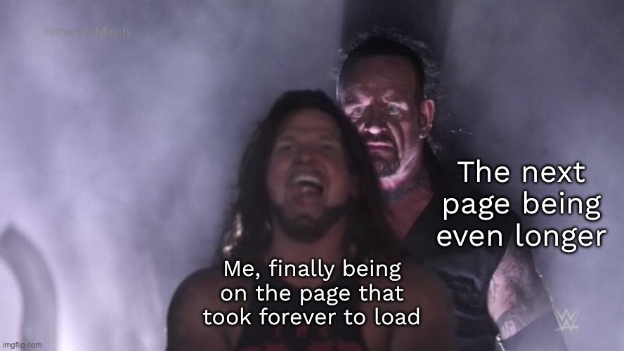 AJ Styles & Undertaker | The next page being even longer; Me, finally being on the page that took forever to load | image tagged in aj styles undertaker | made w/ Imgflip meme maker