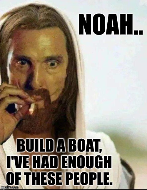 Noah.. Build a boat. | NOAH.. BUILD A BOAT, I'VE HAD ENOUGH OF THESE PEOPLE. | image tagged in matthew mcconaughey jesus smoking,noah's ark,stupid people,flood | made w/ Imgflip meme maker