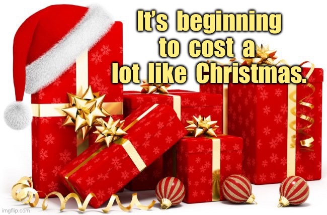Christmas | It’s  beginning to  cost  a  lot  like  Christmas. | image tagged in christmas gifts,beginning to cost,a lot like christmas,fun | made w/ Imgflip meme maker