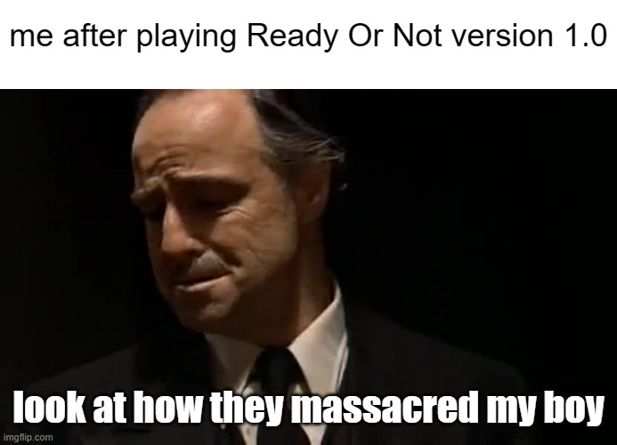 I want my F*cking money back. its now been ruined. F*ck you devs. | me after playing Ready Or Not version 1.0; look at how they massacred my boy | image tagged in angry,sad,memes | made w/ Imgflip meme maker
