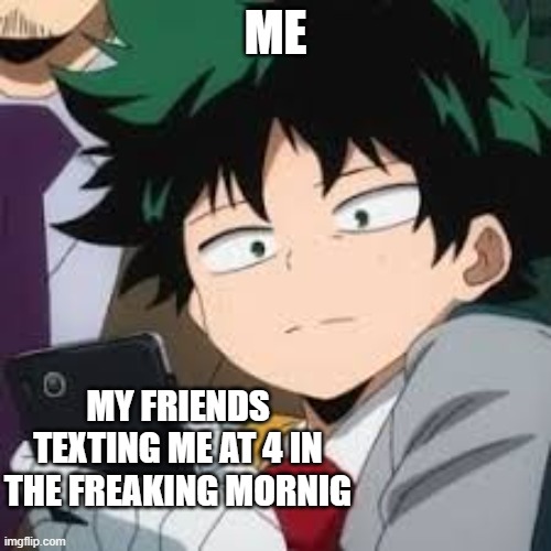 Deku dissapointed | ME; MY FRIENDS TEXTING ME AT 4 IN THE FREAKING MORNIG | image tagged in deku dissapointed | made w/ Imgflip meme maker