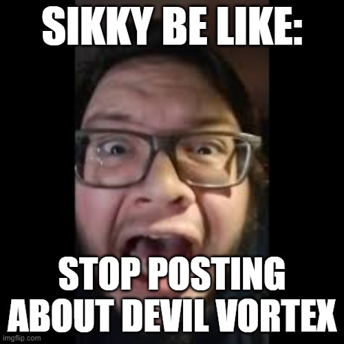 stop posting about devil vortex | SIKKY BE LIKE:; STOP POSTING ABOUT DEVIL VORTEX | image tagged in stop posting about among us | made w/ Imgflip meme maker