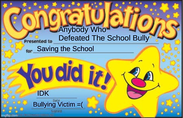 Congrats to anyone who defeated the school bully - You truly are a hero!! =) | Anybody Who Defeated The School Bully; Saving the School; IDK; Bullying Victim =( | image tagged in memes,happy star congratulations | made w/ Imgflip meme maker