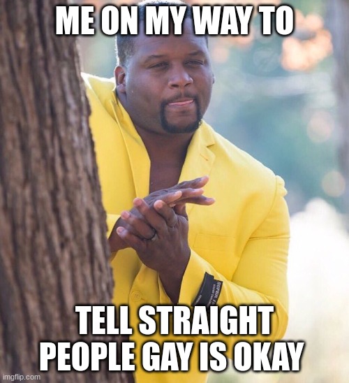lets goooo | ME ON MY WAY TO; TELL STRAIGHT PEOPLE GAY IS OKAY | image tagged in black guy hiding behind tree | made w/ Imgflip meme maker