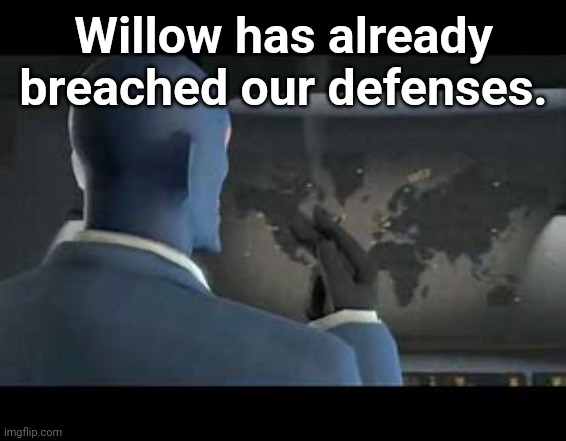 The spy has already breached our defences | Willow has already breached our defenses. | image tagged in the spy has already breached our defences | made w/ Imgflip meme maker