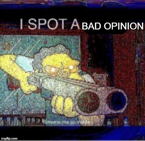 I spot a X | BAD OPINION | image tagged in i spot a x | made w/ Imgflip meme maker