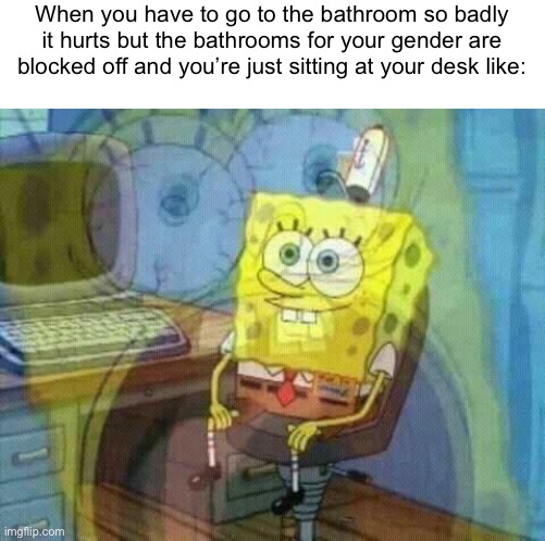 If I remembered a funny meme at a time like that it would be too late | When you have to go to the bathroom so badly it hurts but the bathrooms for your gender are blocked off and you’re just sitting at your desk like: | image tagged in spongebob panic inside,school,bathroom,relatable memes | made w/ Imgflip meme maker