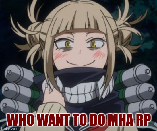 mha rp | WHO WANT TO DO MHA RP | image tagged in himiko toga | made w/ Imgflip meme maker