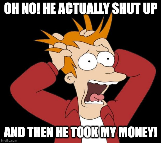 Fry panic | OH NO! HE ACTUALLY SHUT UP; AND THEN HE TOOK MY MONEY! | image tagged in fry panic | made w/ Imgflip meme maker