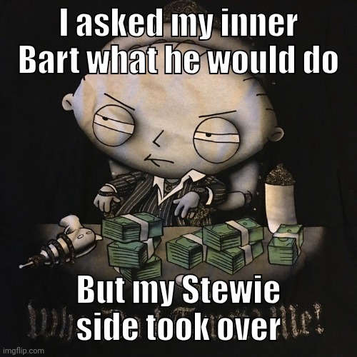 I asked my inner Bart what he would do; But my Stewie side took over | made w/ Imgflip meme maker