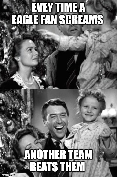 It's A Wonderful Life | EVEY TIME A EAGLE FAN SCREAMS ANOTHER TEAM BEATS THEM | image tagged in it's a wonderful life | made w/ Imgflip meme maker