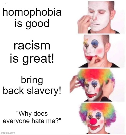 Clown Applying Makeup | homophobia is good; racism is great! bring back slavery! "Why does everyone hate me?" | image tagged in memes,clown applying makeup | made w/ Imgflip meme maker