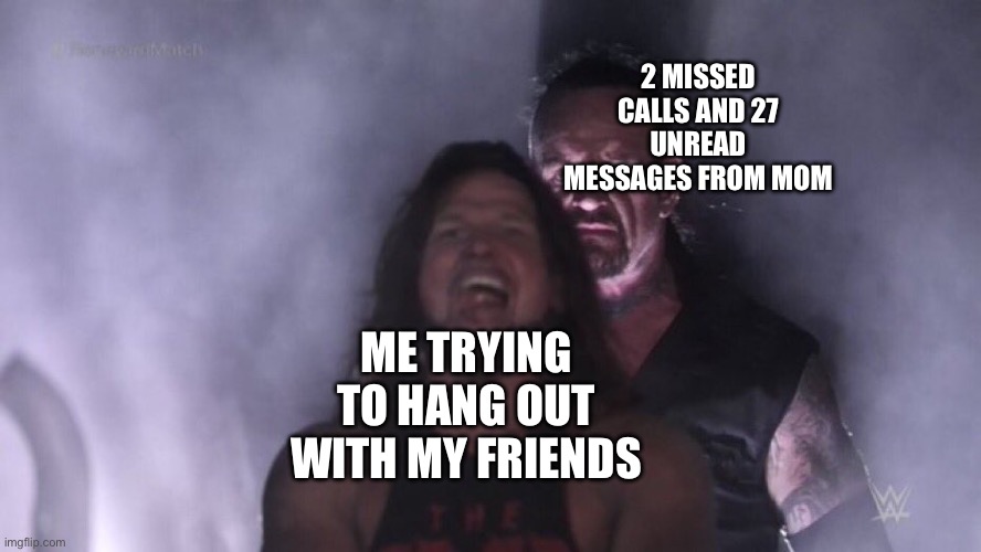 AJ Styles & Undertaker | 2 MISSED CALLS AND 27 UNREAD MESSAGES FROM MOM; ME TRYING TO HANG OUT WITH MY FRIENDS | image tagged in aj styles undertaker,relatable,funny,parents | made w/ Imgflip meme maker