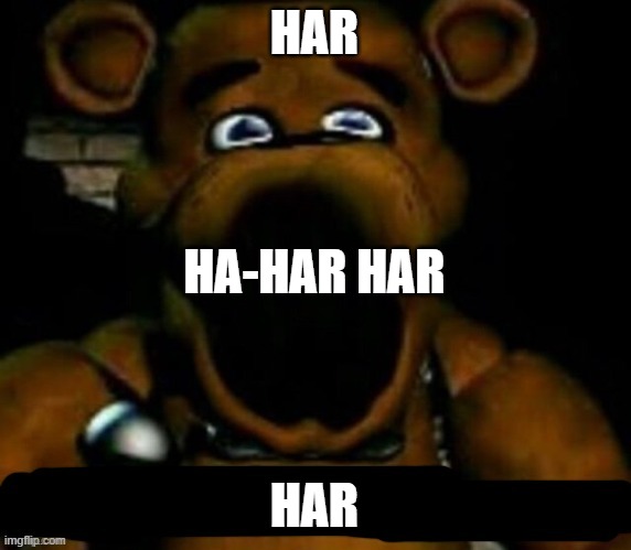 stupid freddy fazbear | HAR HAR HA-HAR HAR | image tagged in stupid freddy fazbear | made w/ Imgflip meme maker