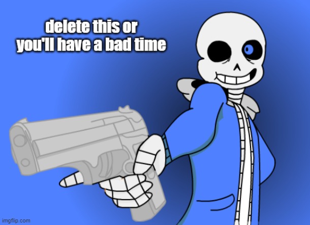 Delete this. Now. | image tagged in sans with a gun | made w/ Imgflip meme maker