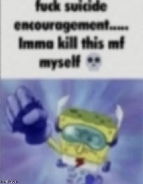 post above | image tagged in fuck suicide encouragement | made w/ Imgflip meme maker