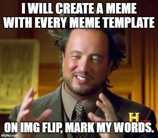 mark my words | I WILL CREATE A MEME WITH EVERY MEME TEMPLATE; ON IMG FLIP, MARK MY WORDS. | image tagged in memes,ancient aliens | made w/ Imgflip meme maker