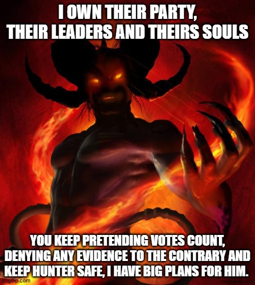 The head of the Democrat party speaks | I OWN THEIR PARTY, THEIR LEADERS AND THEIRS SOULS; YOU KEEP PRETENDING VOTES COUNT, DENYING ANY EVIDENCE TO THE CONTRARY AND KEEP HUNTER SAFE, I HAVE BIG PLANS FOR HIM. | image tagged in and then the devil said,satanic democrats,democrat war on america,voter fraud,marching orders,release the trolls | made w/ Imgflip meme maker