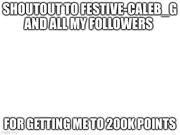 Party in the comments this is a big deal for me | SHOUTOUT TO FESTIVE-CALEB_G AND ALL MY FOLLOWERS; FOR GETTING ME TO 200K POINTS | image tagged in party,followers,200k | made w/ Imgflip meme maker