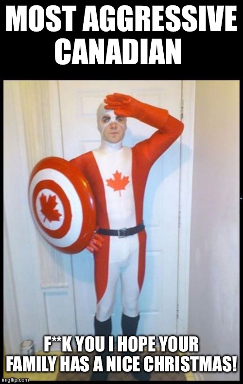 Captain Canada | MOST AGGRESSIVE CANADIAN; F**K YOU I HOPE YOUR FAMILY HAS A NICE CHRISTMAS! | image tagged in canada man | made w/ Imgflip meme maker