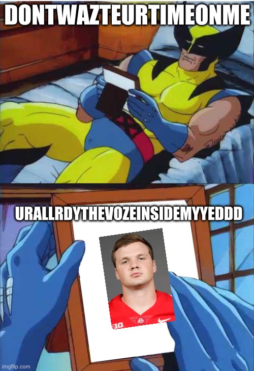 Wolverine Remember | DONTWAZTEURTIMEONME; URALLRDYTHEVOZEINSIDEMYYEDDD | image tagged in wolverine remember | made w/ Imgflip meme maker