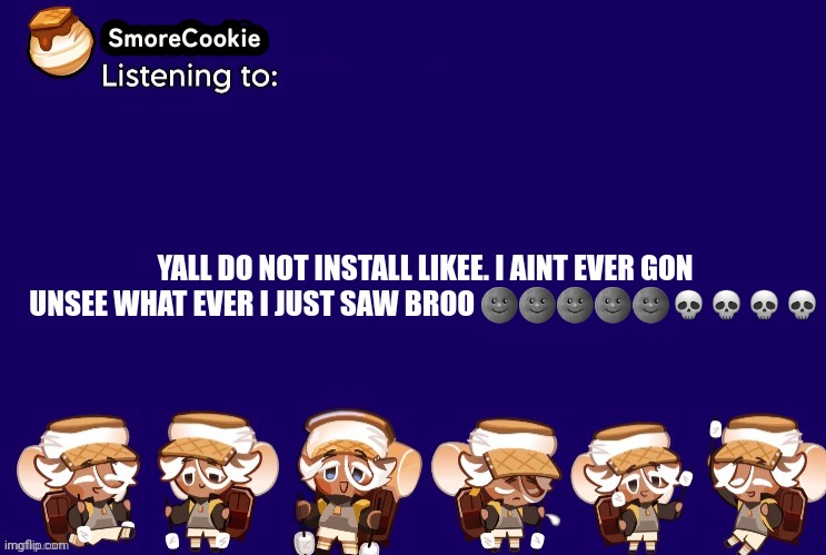 SmoreCookie announcement template v2 (thanks Banditos) | YALL DO NOT INSTALL LIKEE. I AINT EVER GON UNSEE WHAT EVER I JUST SAW BROO 🌚🌚🌚🌚🌚💀💀💀💀 | image tagged in smorecookie announcement template v2 thanks banditos | made w/ Imgflip meme maker