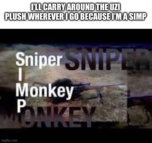 Yeah, i'm a simp, Sniper Monkey | I’LL CARRY AROUND THE UZI PLUSH WHEREVER I GO BECAUSE I’M A SIMP | image tagged in yeah i'm a simp sniper monkey | made w/ Imgflip meme maker