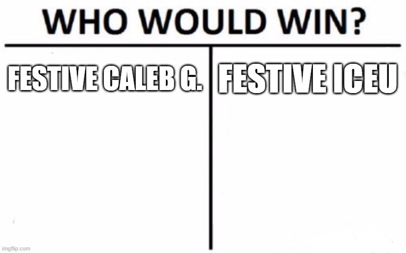 Festive battle | FESTIVE CALEB G. FESTIVE ICEU | image tagged in memes,who would win | made w/ Imgflip meme maker