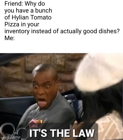 I can't be the only one who does this... | Friend: Why do you have a bunch of Hylian Tomato Pizza in your inventory instead of actually good dishes?
Me: | image tagged in ohio,grimace shake,skibidi toilet,rizz,blue smurf cat | made w/ Imgflip meme maker