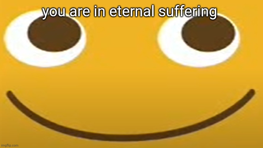 lol | you are in eternal suffering | image tagged in locoroco | made w/ Imgflip meme maker