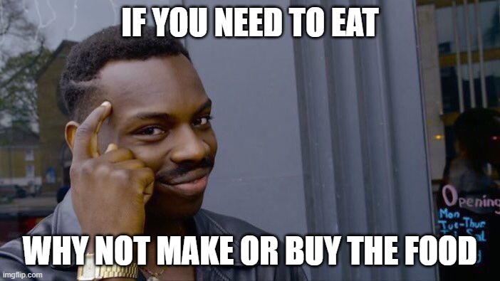 Food | IF YOU NEED TO EAT; WHY NOT MAKE OR BUY THE FOOD | image tagged in memes,roll safe think about it | made w/ Imgflip meme maker