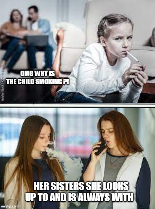 Differential Association Theroy example | OMG WHY IS THE CHILD SMOKING ?! HER SISTERS SHE LOOKS UP TO AND IS ALWAYS WITH | image tagged in hgj | made w/ Imgflip meme maker