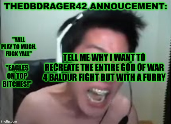 i wanna smoke them by throwing a boulder at them | TELL ME WHY I WANT TO RECREATE THE ENTIRE GOD OF WAR 4 BALDUR FIGHT BUT WITH A FURRY | image tagged in thedbdrager42s annoucement template | made w/ Imgflip meme maker