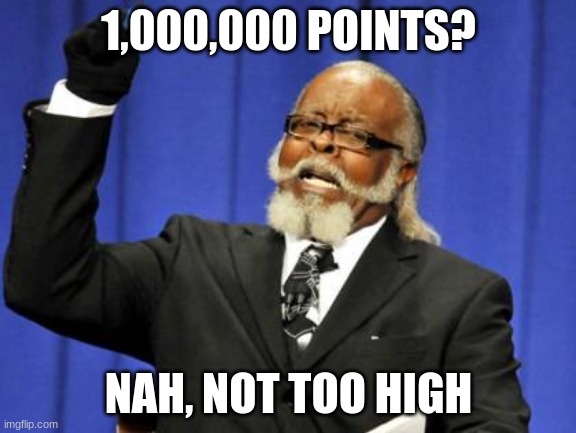 Yep, yep, totally not too high. | 1,000,000 POINTS? NAH, NOT TOO HIGH | image tagged in memes,too damn high | made w/ Imgflip meme maker
