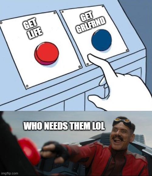 Robotnick button | GET
 LIFE GET 
GRLFRND WHO NEEDS THEM LOL | image tagged in robotnick button | made w/ Imgflip meme maker