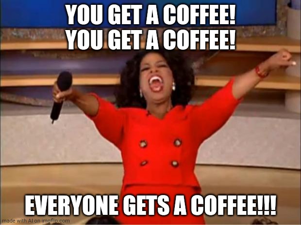 huh | YOU GET A COFFEE! YOU GET A COFFEE! EVERYONE GETS A COFFEE!!! | image tagged in memes,oprah you get a,idk | made w/ Imgflip meme maker