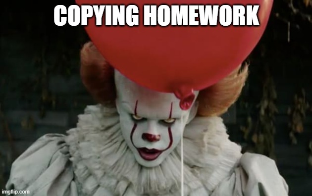 It clown | COPYING HOMEWORK | image tagged in it clown | made w/ Imgflip meme maker