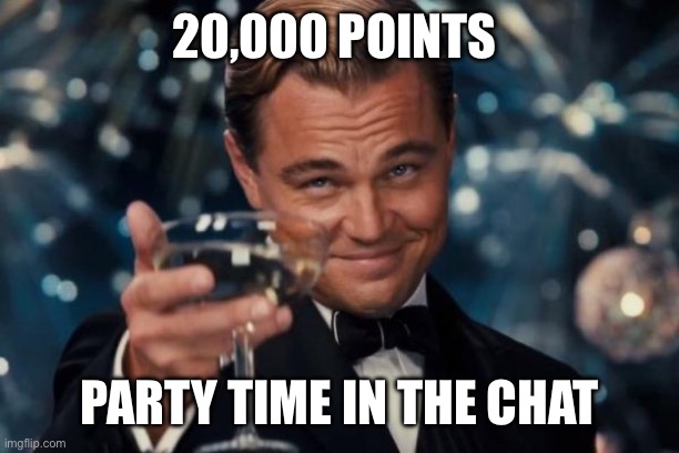 Party Time in the Chat | 20,000 POINTS; PARTY TIME IN THE CHAT | image tagged in memes,leonardo dicaprio cheers,party time,party,chat | made w/ Imgflip meme maker