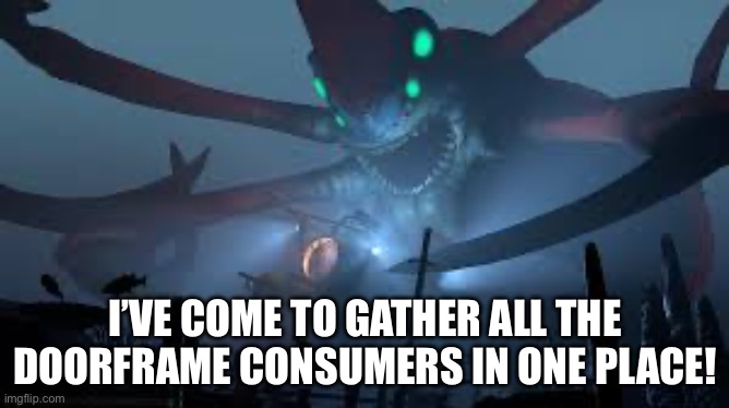 Basically it’s a discord server have fun people | I’VE COME TO GATHER ALL THE DOORFRAME CONSUMERS IN ONE PLACE! | image tagged in reaper leviathan attack | made w/ Imgflip meme maker