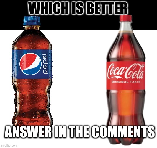 I’m running an experiment (mod note: they both suck) | WHICH IS BETTER; ANSWER IN THE COMMENTS | image tagged in soda | made w/ Imgflip meme maker