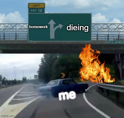 i hate homework | homework; dieing; me | image tagged in i hate to die but im doing it,nope | made w/ Imgflip meme maker