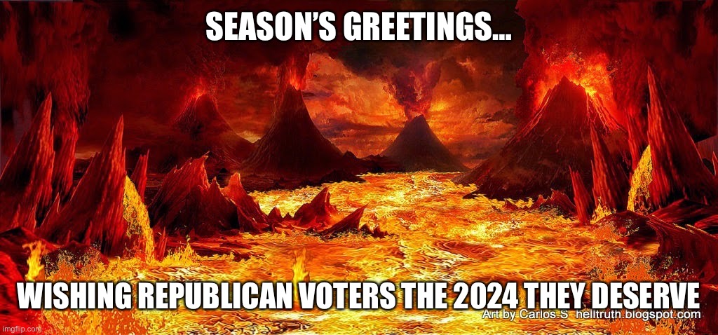 The 2024 they deserve | SEASON’S GREETINGS…; WISHING REPUBLICAN VOTERS THE 2024 THEY DESERVE | image tagged in hell | made w/ Imgflip meme maker